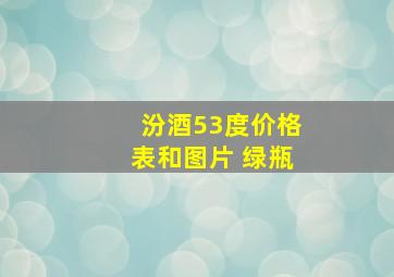 汾酒53度价格表和图片 绿瓶